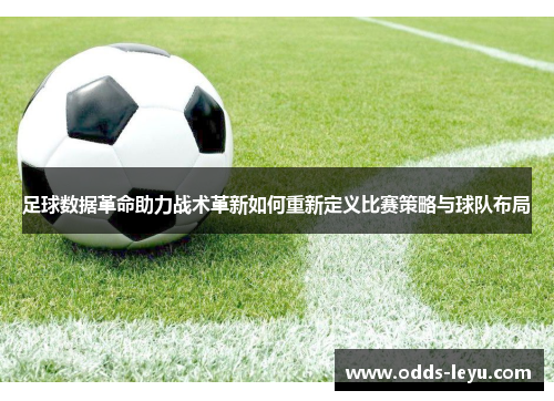 足球数据革命助力战术革新如何重新定义比赛策略与球队布局