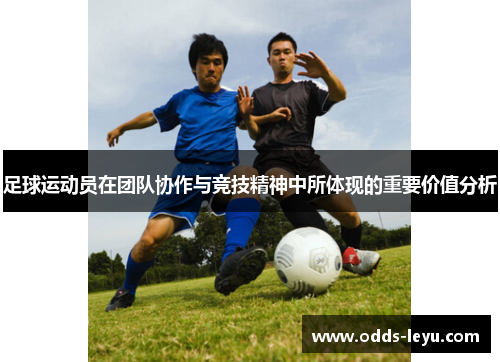 足球运动员在团队协作与竞技精神中所体现的重要价值分析 足球运动员在团队协作与竞技精神中所体现的重要价值分析