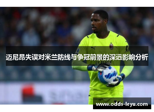 迈尼昂失误对米兰防线与争冠前景的深远影响分析 迈尼昂失误对米兰防线与争冠前景的深远影响分析