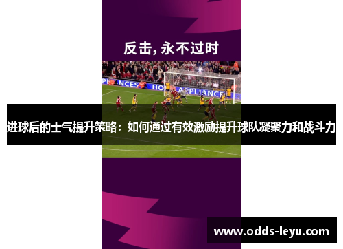 进球后的士气提升策略:如何通过有效激励提升球队凝聚力和战斗力 进球后的士气提升策略:如何通过有效激励提升球队凝聚力和战斗力