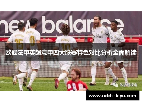 欧冠法甲英超意甲四大联赛特色对比分析全面解读 欧冠法甲英超意甲四大联赛特色对比分析全面解读