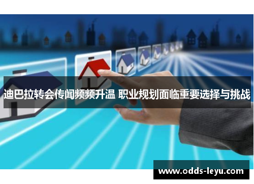 迪巴拉转会传闻频频升温 职业规划面临重要选择与挑战 迪巴拉转会传闻频频升温 职业规划面临重要选择与挑战